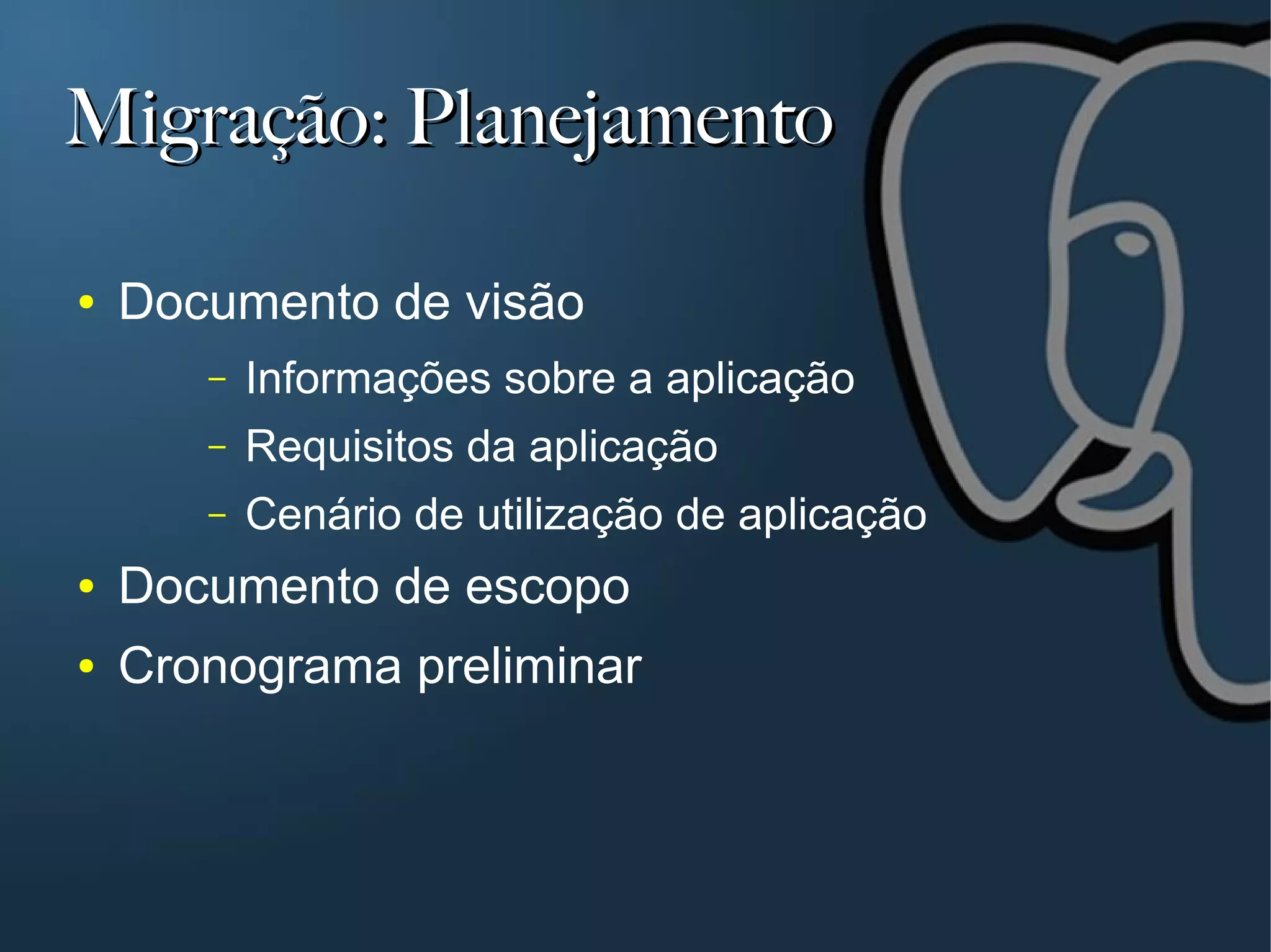 Migração: Planejamento

●   Documento de visão
       –   Informações sobre a aplicação
       –   Requisitos da aplicação
       –   Cenário de utilização de aplicação
●   Documento de escopo
●   Cronograma preliminar
 