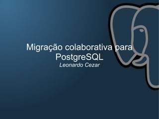 Migração colaborativa para
       PostgreSQL
        Leonardo Cezar
 