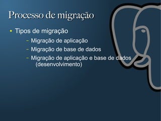 Processo de migração
●   Tipos de migração
       –   Migração de aplicação
       –   Migração de base de dados
       –   Migração de aplicação e base de dados
            (desenvolvimento)
 