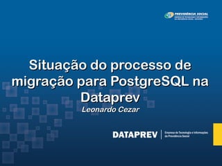 Situação do processo de
migração para PostgreSQL na
         Dataprev
         Leonardo Cezar
 