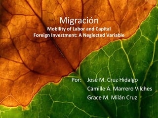 Migración Mobility of Labor and Capital Foreign Investment: A Neglected Variable Por:    José M. Cruz Hidalgo   Camille A. Marrero Vilches   Grace M. Milán Cruz 