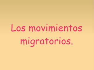 Los movimientos
migratorios.
 