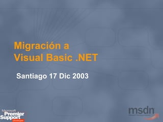 Migración a  Visual Basic .NET Santiago 17 Dic 2003 