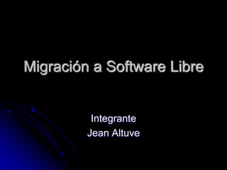 Migración a Software Libre


          Integrante
         Jean Altuve
 