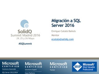 #SQSummit
Migración a SQL
Server 2016
Enrique Catalá Bañuls
Mentor
ecatala@solidq.com
 