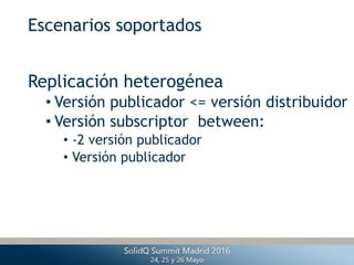 Replicación heterogénea
• Versión publicador <= versión distribuidor
• Versión subscriptor between:
• -2 versión publicado...