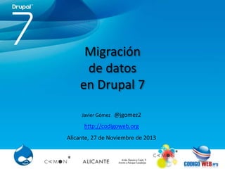 Migración
de datos
en Drupal 7
Javier Gómez @jgomez2

http://codigoweb.org

Alicante, 27 de Noviembre de 2013

 