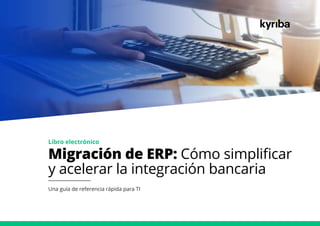 Migración de ERP: Cómo simplificar
y acelerar la integración bancaria
Una guía de referencia rápida para TI
Libro electrónico
 