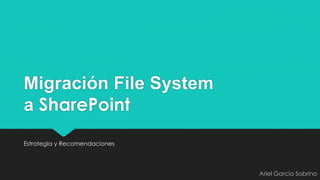 Migración File System
a SharePoint
Estrategia y Recomendaciones

Ariel García Sobrino

 