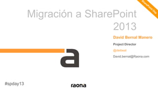 Migración a SharePoint
2013
David Bernal Manero
Project Director
@deibeat
David.bernal@Raona.com
#spday13
 