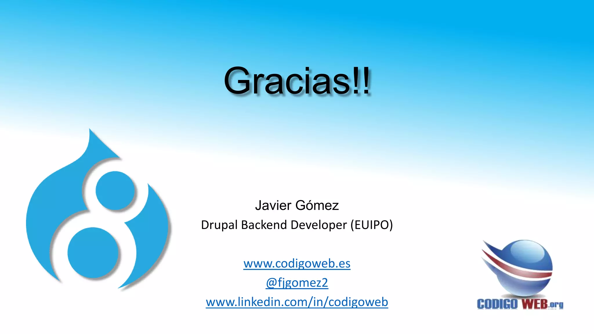 Gracias!!
Javier Gómez
Drupal Backend Developer (EUIPO)
www.codigoweb.es
@fjgomez2
www.linkedin.com/in/codigoweb
 