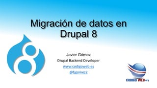 Migración de datos en
Drupal 8
Javier Gómez
Drupal Backend Developer
www.codigoweb.es
@fjgomez2
 