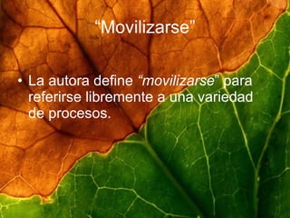 “ Movilizarse” La autora define “movilizarse ” para referirse libremente a una variedad de procesos.