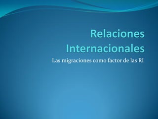 Las migraciones como factor de las RI
 