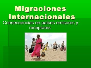 Migraciones
Internacionales

Consecuencias en países emisores y
receptores

 