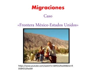 Migraciones
Caso
«Frontera México-Estados Unidos»
https://www.youtube.com/watch?v=SBYO1ZfxxSM&list=R
DSBYO1ZfxxSM
 