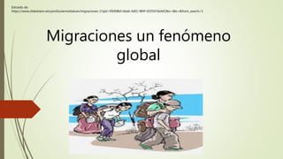 Migraciones un fenómeno
global
Extraido de:
https://www.slideshare.net/yeniGutierrezGalvan/migraciones-1?qid=5fbf08bf-bbeb-4df2-984f-655547defef2&v=&b=&from_search=1
 