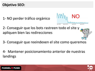 1- NO perder tráfico orgánico
2- Conseguir que los bots rastreen todo el site y
apliquen bien las redirecciones
3- Consegu...