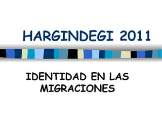 HARGINDEGI 2011 IDENTIDAD EN LAS MIGRACIONES 