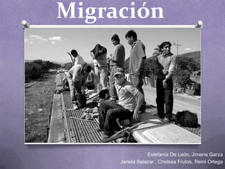 Migración




                Estefanía De León, Jimena Garza
     Janela Salazar , Chelsea Frutos, Remi Ortega
 