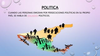 POLITICA
CUANDO LAS PERSONAS EMIGRAN POR PERSECUCIONES POLÍTICAS EN SU PROPIO
PAÍS, SE HABLA DE EXILIADOS POLÍTICOS.
 