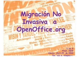 Migración No Invasiva  a  OpenOffice.org U de S Flisol, 2009 Cúcuta, Abril 25  de 2009 Por: luís e. vàsquez r. 