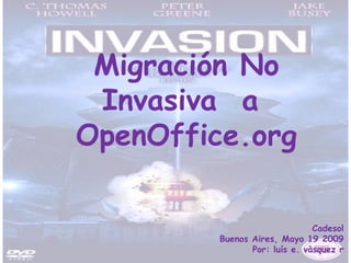 Migración No
 Invasiva a
OpenOffice.org

                               Cadesol
         Buenos Aires, Mayo 19 2009
                Por: luís e. vàsquez r
 