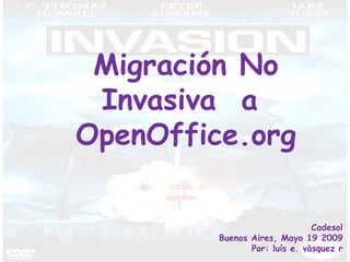 Migración No Invasiva  a  OpenOffice.org Cadesol Buenos Aires, Mayo 19 2009 Por: luís e. vàsquez r 