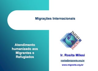 Migrações Internacionais




 Atendimento
humanizado aos
  Migrantes e
  Refugiados               Ir. Rosita Milesi
                           rosita@migrante.org.br

                            www.migrante.org.br
 