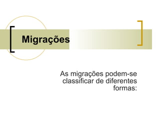 Migrações As migrações podem-se classificar de diferentes formas: 
