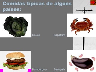 Comidas típicas de alguns
países:
Couve Sapateira
Hambúrguer Beringela
 