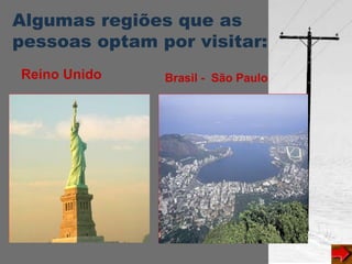 Algumas regiões que as
pessoas optam por visitar:
Reino Unido Brasil - São Paulo
 