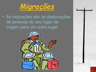 Migrações
• As migrações são as deslocações
de pessoas do seu lugar de
origem para um outro lugar.
 