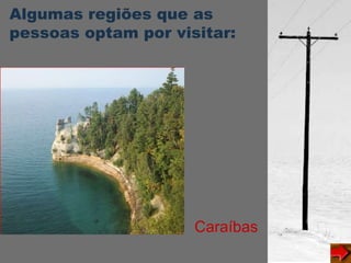 Algumas regiões que as
pessoas optam por visitar:
Caraíbas
 