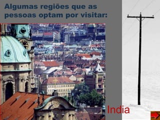 Algumas regiões que as
pessoas optam por visitar:
India
 