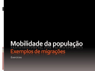 Mobilidade da populaçãoExemplos de migrações Exercícios 