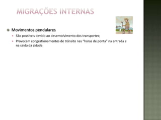    Movimentos pendulares
       São possíveis devido ao desenvolvimento dos transportes;
       Provocam congestionamentos de trânsito nas “horas de ponta” na entrada e
        na saída da cidade.
 