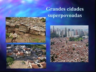 Grandes cidades
superpovoadas
 