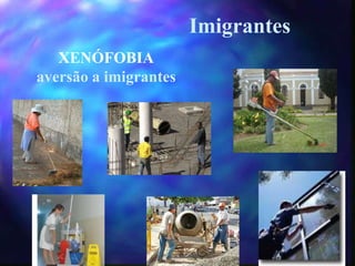 Imigrantes
XENÓFOBIA
aversão a imigrantes
 