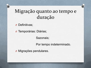 Migração quanto ao tempo e
duração
O Definitivas;
O Temporárias: Diárias;
Sazonais;
Por tempo indeterminado.
O Migrações pendulares.
 