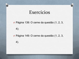 Exercícios
O Página 139: O cerne da questão (1, 2, 3,
4);
O Página 149: O cerne da questão (1, 2, 3,
4).
 