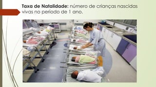 Taxa de Natalidade: número de crianças nascidas
vivas no período de 1 ano.
 