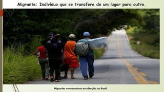 Migrante: Indivíduo que se transfere de um lugar para outro.
Migrantes venezuelanos em direção ao Brasil
 