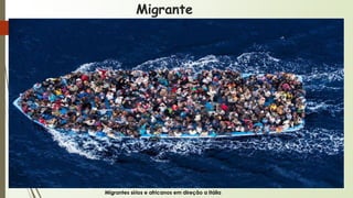 Migrante
Migrantes sírios e africanos em direção a Itália
 