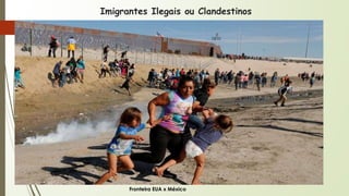 Imigrantes Ilegais ou Clandestinos
Fronteira EUA x México
 