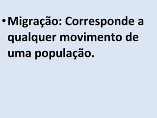 Migração: Corresponde a qualquer movimento de uma população. 