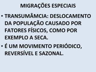 MIGRAÇÕES ESPECIAIS TRANSUMÂMCIA: DESLOCAMENTO DA POPULAÇÃO CAUSADO POR FATORES FÍSICOS, COMO POR EXEMPLO A SECA. É UM MOVIMENTO PERIÓDICO, REVERSÍVEL E SAZONAL. 