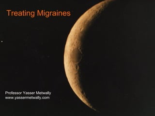 Treating Migraines Professor Yasser Metwally www.yassermetwally.com 