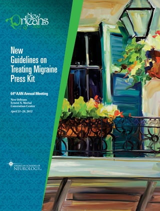 New
Guidelines on
Treating Migraine
Press Kit
64th
AANAnnualMeeting
New Orleans
Ernest N. Morial
Convention Center
April 21–28, 2012
 