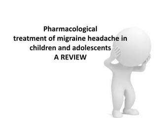 Pharmacological
treatment of migraine headache in
children and adolescents
A REVIEW
 